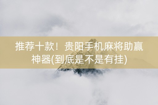 推荐十款！贵阳手机麻将助赢神器(到底是不是有挂)
