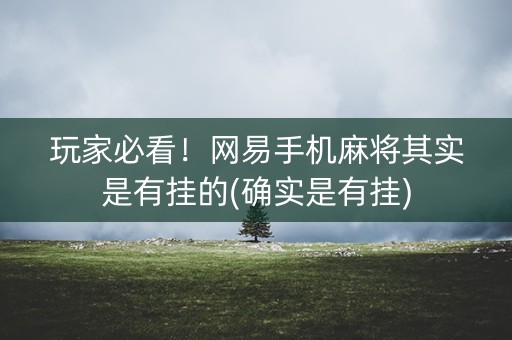 玩家必看！网易手机麻将其实是有挂的(确实是有挂)