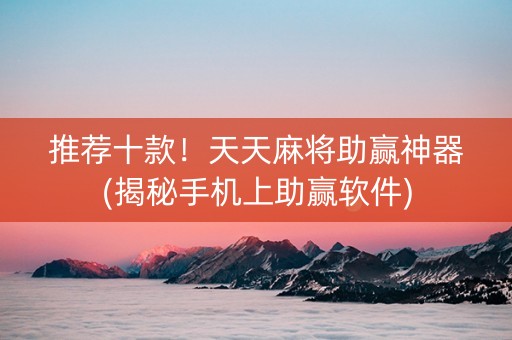 推荐十款！天天麻将助赢神器(揭秘手机上助赢软件)