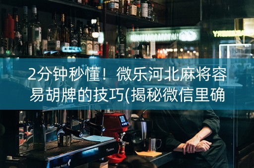2分钟秒懂！微乐河北麻将容易胡牌的技巧(揭秘微信里确实有猫腻)