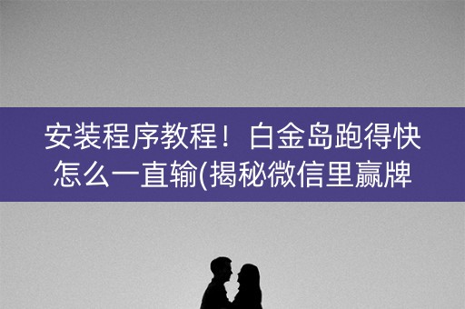 安装程序教程！白金岛跑得快怎么一直输(揭秘微信里赢牌的技巧)