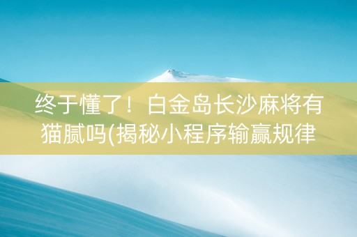 终于懂了！白金岛长沙麻将有猫腻吗(揭秘小程序输赢规律)