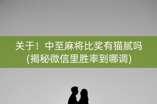 关于！中至麻将比奖有猫腻吗(揭秘微信里胜率到哪调)