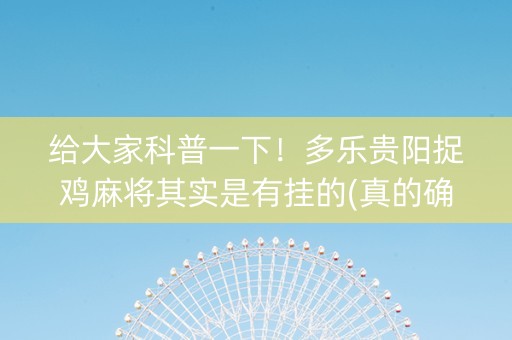 给大家科普一下！多乐贵阳捉鸡麻将其实是有挂的(真的确实是有挂)