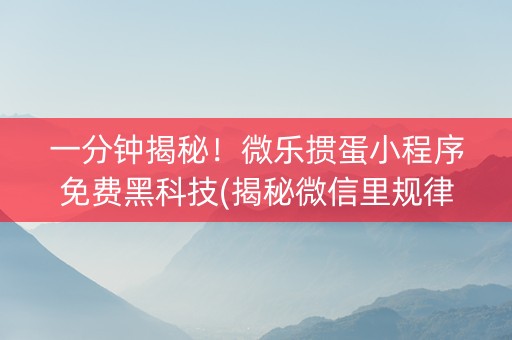 一分钟揭秘！微乐掼蛋小程序免费黑科技(揭秘微信里规律攻略)