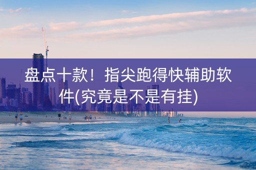 盘点十款！指尖跑得快辅助软件(究竟是不是有挂)