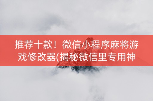 推荐十款！微信小程序麻将游戏修改器(揭秘微信里专用神器)