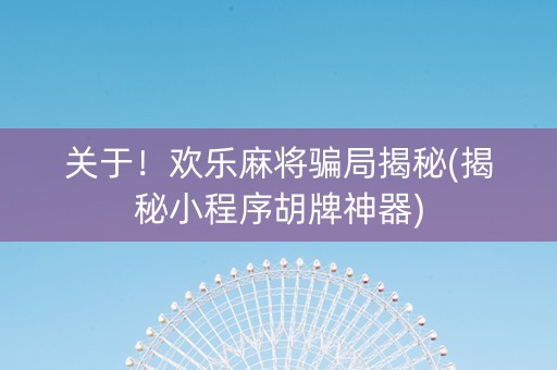 关于！欢乐麻将骗局揭秘(揭秘小程序胡牌神器)