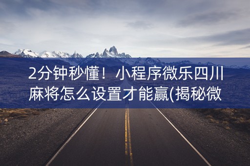 2分钟秒懂！小程序微乐四川麻将怎么设置才能赢(揭秘微信里怎么容易赢)