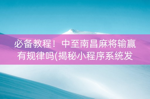 必备教程！中至南昌麻将输赢有规律吗(揭秘小程序系统发好牌)