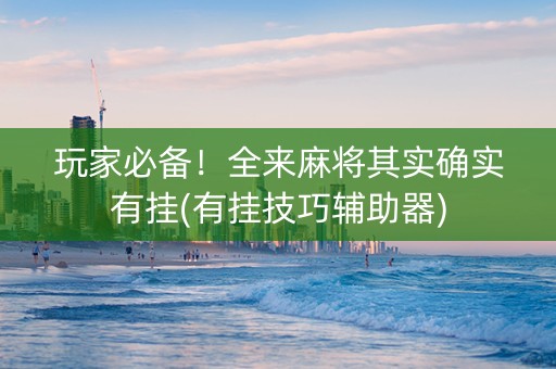玩家必备！全来麻将其实确实有挂(有挂技巧辅助器)