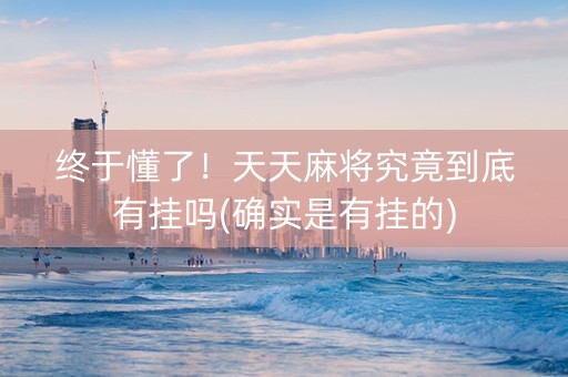 终于懂了！天天麻将究竟到底有挂吗(确实是有挂的)