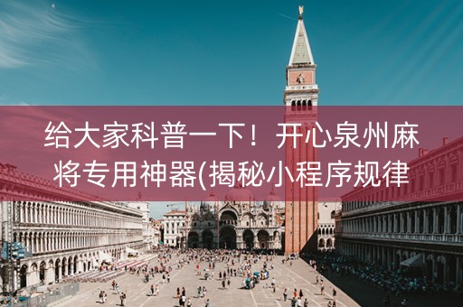 给大家科普一下！开心泉州麻将专用神器(揭秘小程序规律攻略)