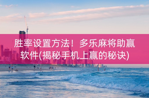 胜率设置方法！多乐麻将助赢软件(揭秘手机上赢的秘诀)