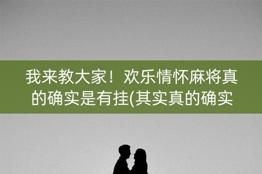我来教大家！欢乐情怀麻将真的确实是有挂(其实真的确实有挂)