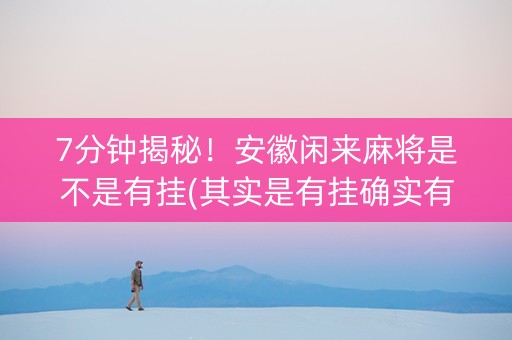 7分钟揭秘！安徽闲来麻将是不是有挂(其实是有挂确实有挂)