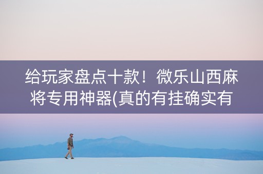 给玩家盘点十款！微乐山西麻将专用神器(真的有挂确实有挂)