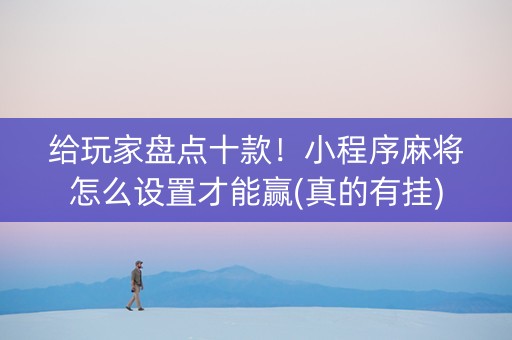 给玩家盘点十款！小程序麻将怎么设置才能赢(真的有挂)