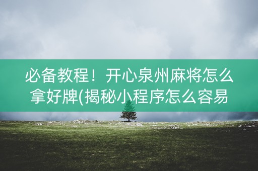 必备教程！开心泉州麻将怎么拿好牌(揭秘小程序怎么容易赢)