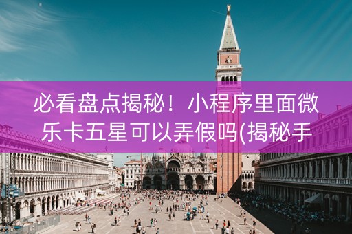 必看盘点揭秘！小程序里面微乐卡五星可以弄假吗(揭秘手机上输赢规律)