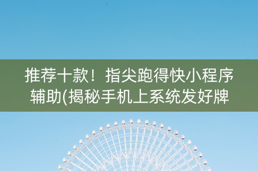 推荐十款！指尖跑得快小程序辅助(揭秘手机上系统发好牌)