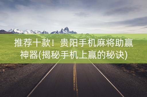 推荐十款！贵阳手机麻将助赢神器(揭秘手机上赢的秘诀)