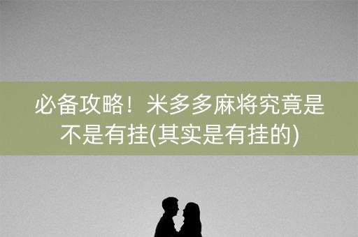 必备攻略！米多多麻将究竟是不是有挂(其实是有挂的)