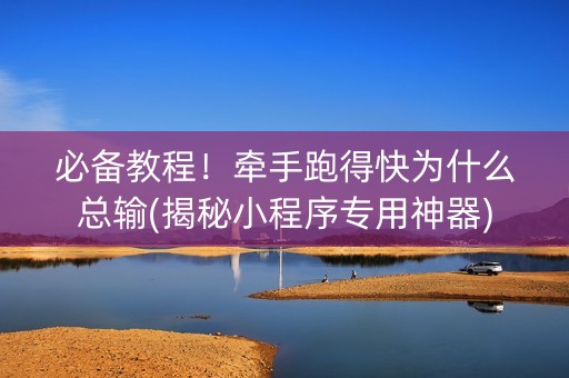 必备教程！牵手跑得快为什么总输(揭秘小程序专用神器)