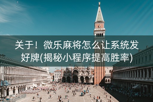 关于！微乐麻将怎么让系统发好牌(揭秘小程序提高胜率)
