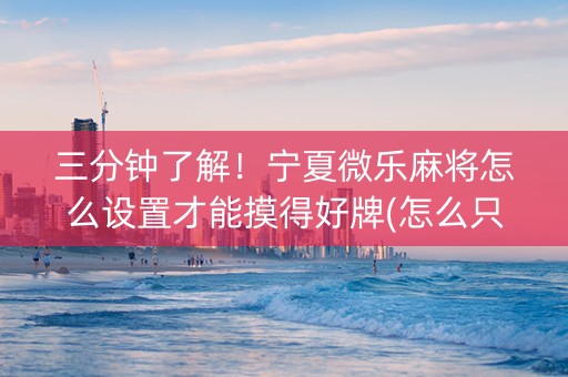 三分钟了解！宁夏微乐麻将怎么设置才能摸得好牌(怎么只赢不输)