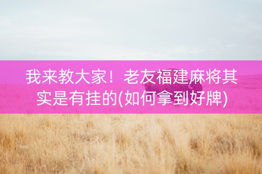 我来教大家！老友福建麻将其实是有挂的(如何拿到好牌)