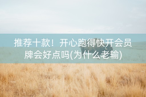 推荐十款！开心跑得快开会员牌会好点吗(为什么老输)