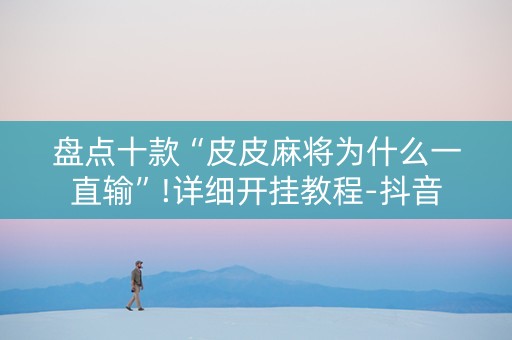 盘点十款“皮皮麻将为什么一直输”!详细开挂教程-抖音