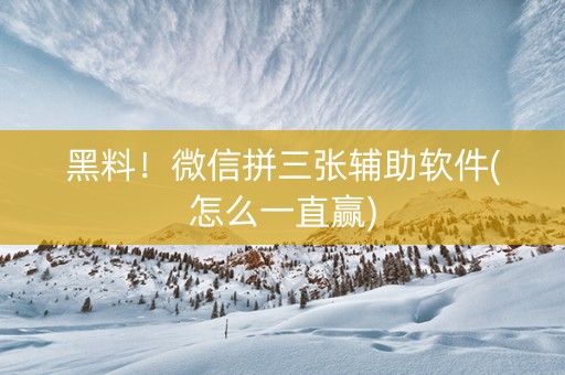 黑料！微信拼三张辅助软件(怎么一直赢)
