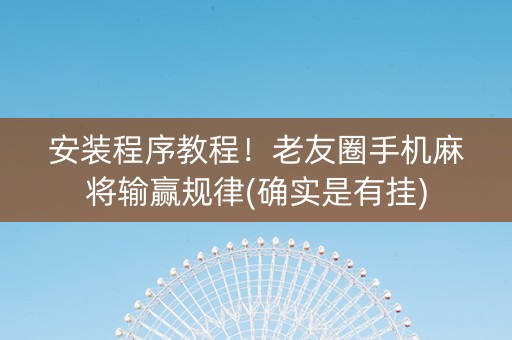 安装程序教程！老友圈手机麻将输赢规律(确实是有挂)