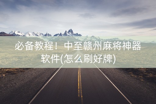 必备教程！中至赣州麻将神器软件(怎么刷好牌)