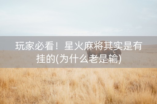 玩家必看！星火麻将其实是有挂的(为什么老是输)