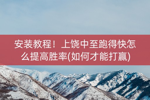 安装教程！上饶中至跑得快怎么提高胜率(如何才能打赢)
