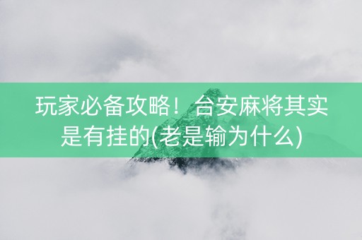 玩家必备攻略！台安麻将其实是有挂的(老是输为什么)