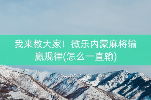 我来教大家！微乐内蒙麻将输赢规律(怎么一直输)