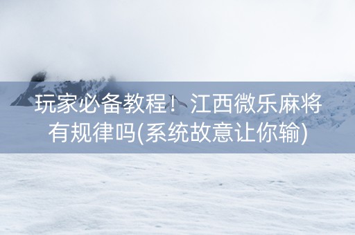 玩家必备教程！江西微乐麻将有规律吗(系统故意让你输)