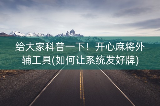 给大家科普一下！开心麻将外辅工具(如何让系统发好牌)