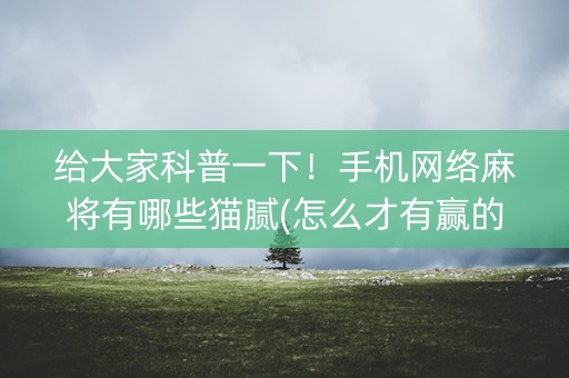 给大家科普一下！手机网络麻将有哪些猫腻(怎么才有赢的几率)