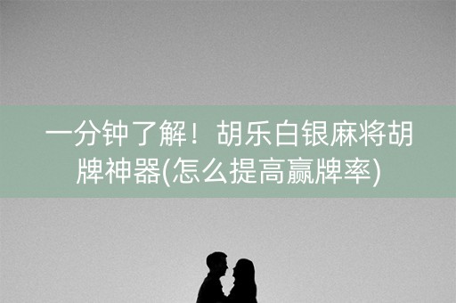 一分钟了解！胡乐白银麻将胡牌神器(怎么提高赢牌率)