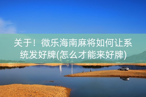 关于！微乐海南麻将如何让系统发好牌(怎么才能来好牌)