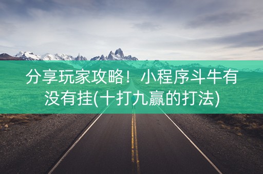 分享玩家攻略！小程序斗牛有没有挂(十打九赢的打法)