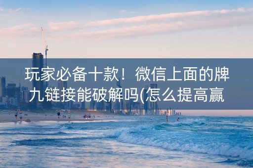 玩家必备十款！微信上面的牌九链接能破解吗(怎么提高赢牌率)