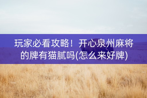 玩家必看攻略！开心泉州麻将的牌有猫腻吗(怎么来好牌)