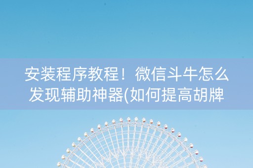 安装程序教程！微信斗牛怎么发现辅助神器(如何提高胡牌率)