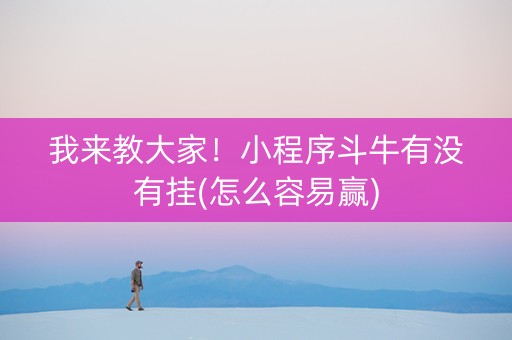 我来教大家！小程序斗牛有没有挂(怎么容易赢)